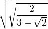 \sqrt\sqrt{2\over3-\sqrt2}