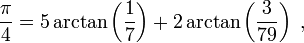 {\pi\over 4} = 5 \arctan \left({1\over 7}\right) + 2 \arctan \left({3\over 79}\right) \; ,