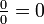 \tfrac{0}{0} = 0